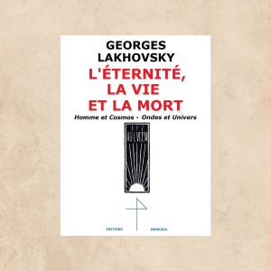 L’ÉTERNITÉ, LA VIE ET LA MORT georges Lakhovsky